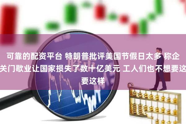 可靠的配资平台 特朗普批评美国节假日太多 称企业关门歇业让国家损失了数十亿美元 工人们也不想要这样
