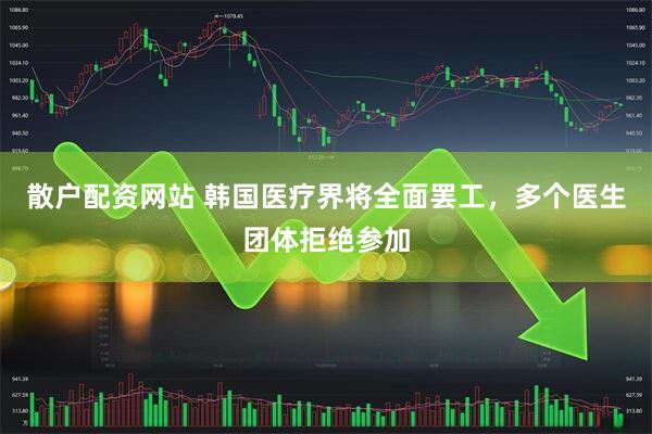 散户配资网站 韩国医疗界将全面罢工，多个医生团体拒绝参加