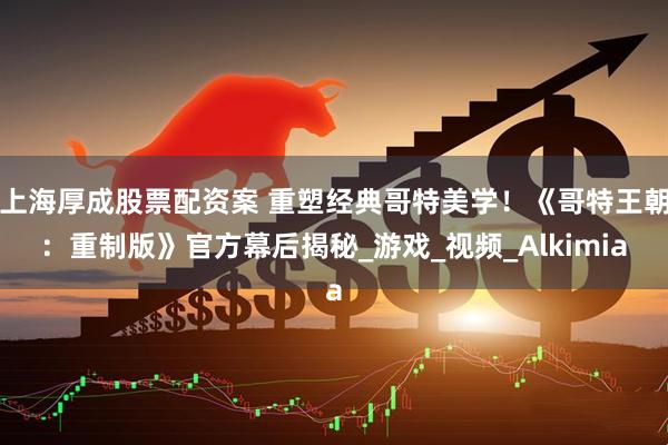 上海厚成股票配资案 重塑经典哥特美学！《哥特王朝：重制版》官方幕后揭秘_游戏_视频_Alkimia