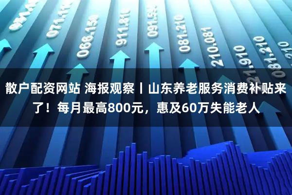 散户配资网站 海报观察丨山东养老服务消费补贴来了!每月最高800元,惠及60万失能老人