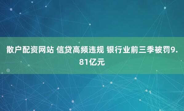 散户配资网站 信贷高频违规 银行业前三季被罚9.81亿元