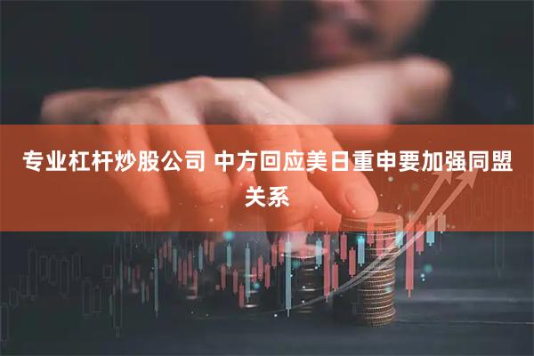 专业杠杆炒股公司 中方回应美日重申要加强同盟关系
