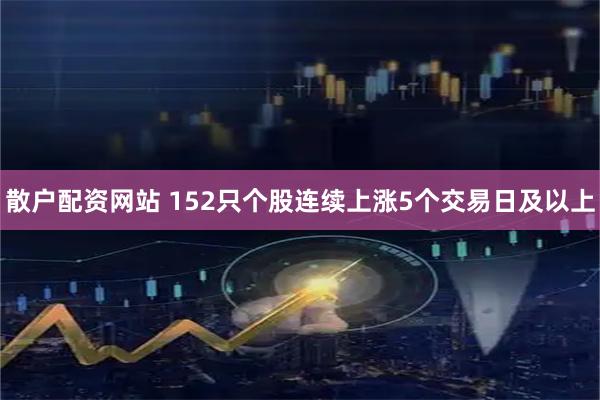 散户配资网站 152只个股连续上涨5个交易日及以上