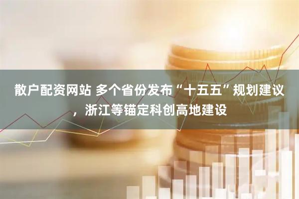 散户配资网站 多个省份发布“十五五”规划建议，浙江等锚定科创高地建设