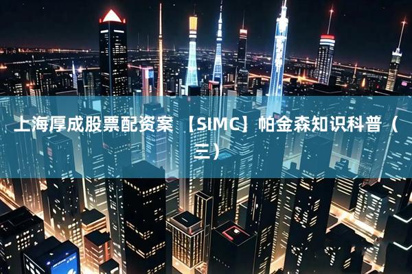 上海厚成股票配资案 【SIMC】帕金森知识科普（三）