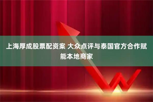 上海厚成股票配资案 大众点评与泰国官方合作赋能本地商家