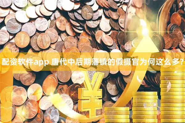 配资软件app 唐代中后期藩镇的假摄官为何这么多？