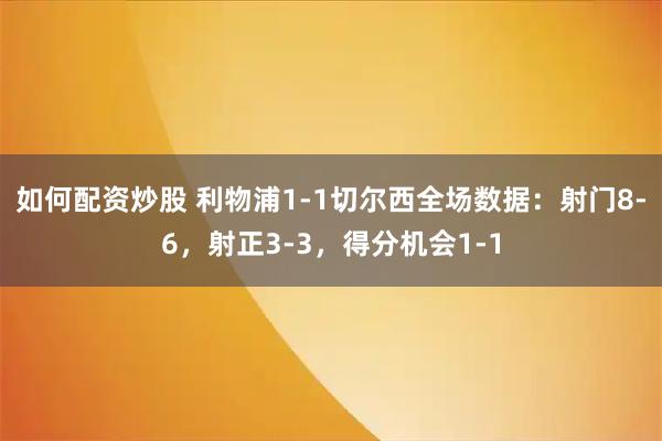 如何配资炒股 利物浦1-1切尔西全场数据：射门8-6，射正3-3，得分机会1-1