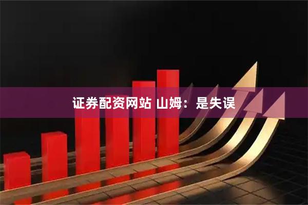 证券配资网站 山姆：是失误